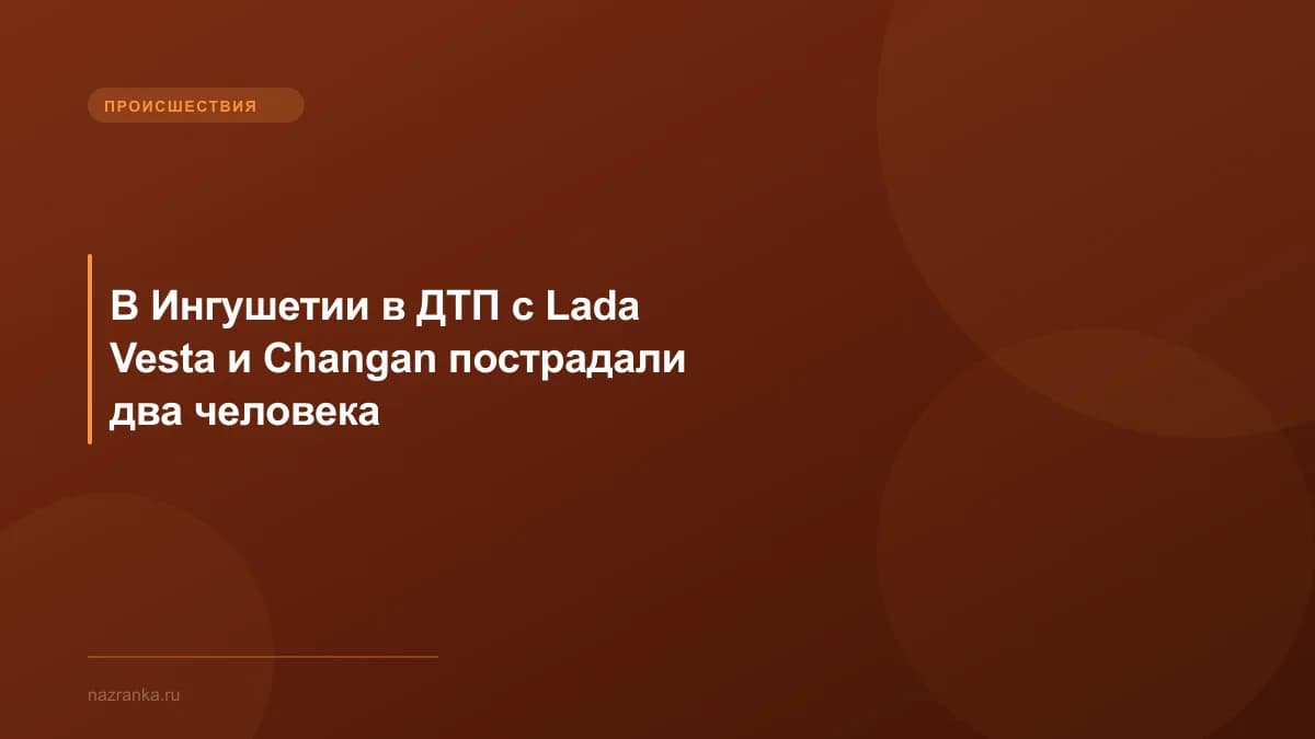 В Ингушетии в ДТП с Lada Vesta и Changan пострадали два человека