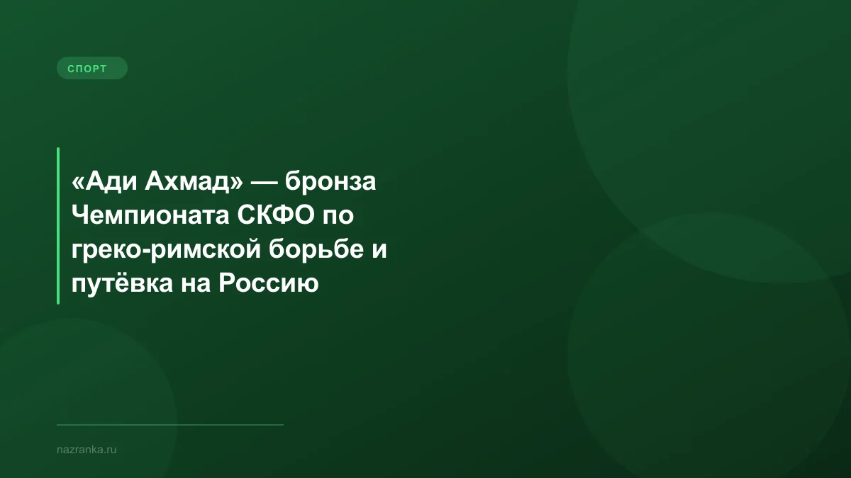 «Ади Ахмад» — бронза Чемпионата СКФО по греко-римской борьбе и путёвка на Россию