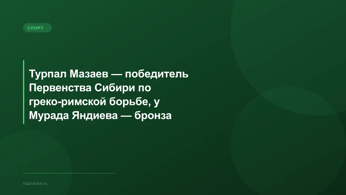 Турпал Мазаев — победитель Первенства Сибири по греко-римской борьбе, у Мурада Яндиева — бронза