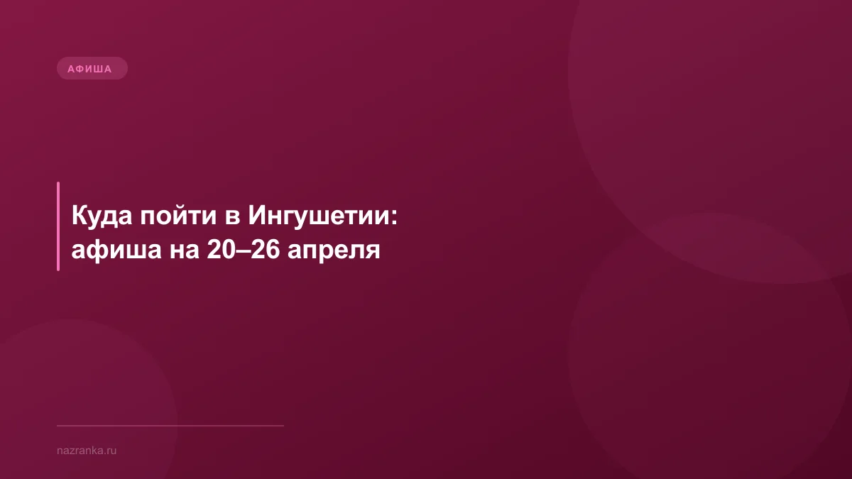 Куда пойти в Ингушетии: афиша на 20–26 апреля