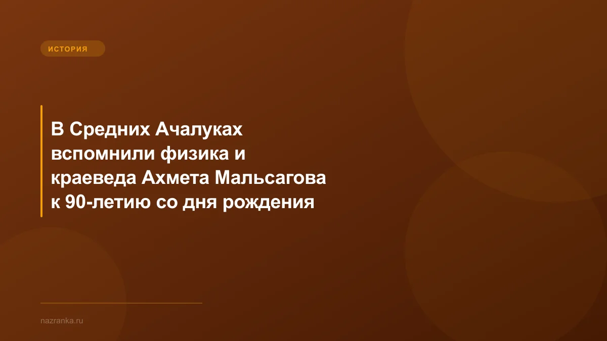 В Средних Ачалуках вспомнили физика и краеведа Ахмета Мальсагова к 90-летию со дня рождения