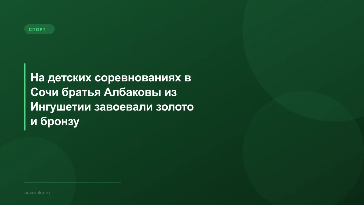На детских соревнованиях в Сочи братья Албаковы из Ингушетии завоевали золото и бронзу
