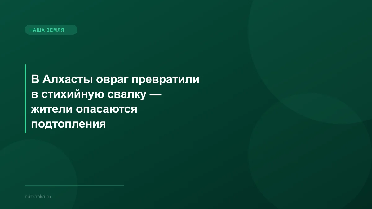 В Алхасты овраг превратили в стихийную свалку — жители опасаются подтопления