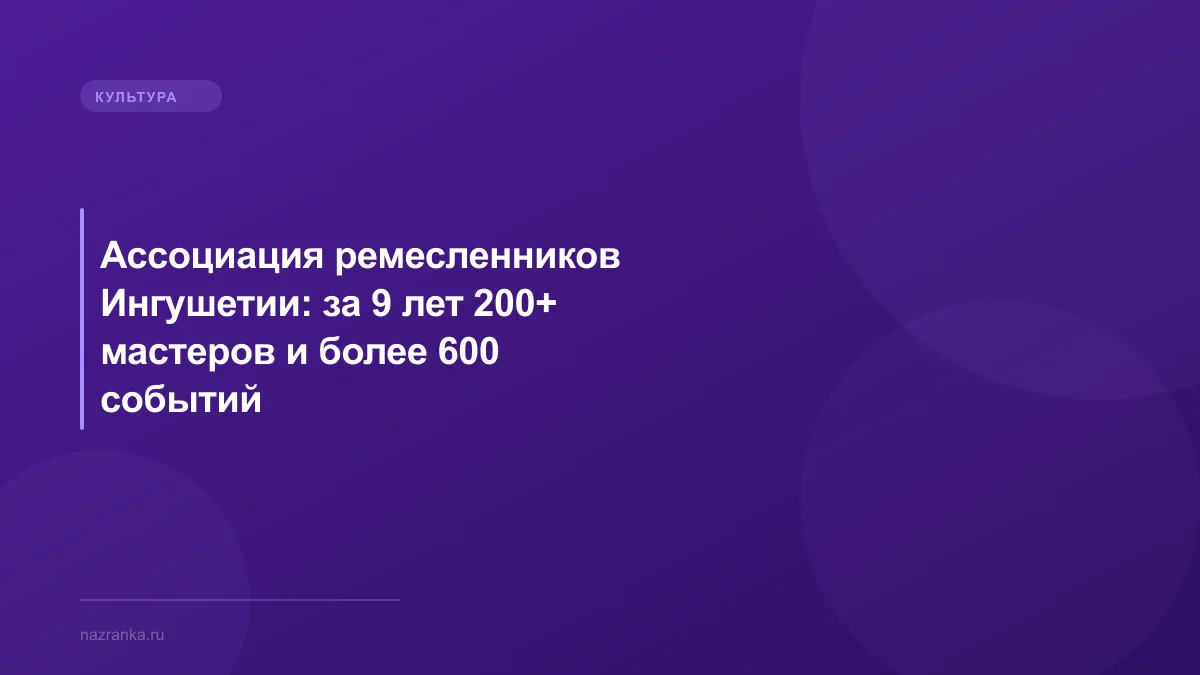 Ассоциация ремесленников Ингушетии: за 9 лет 200+ мастеров и более 600 событий