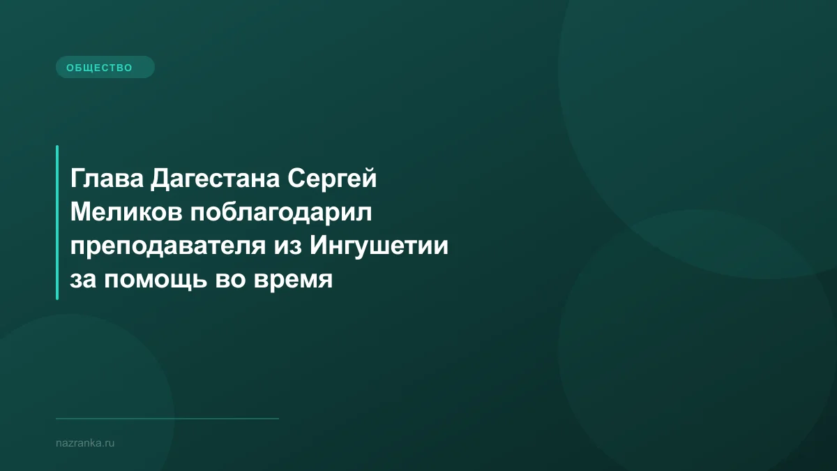 Глава Дагестана Сергей Меликов поблагодарил преподавателя из Ингушетии за помощь во время наводнения