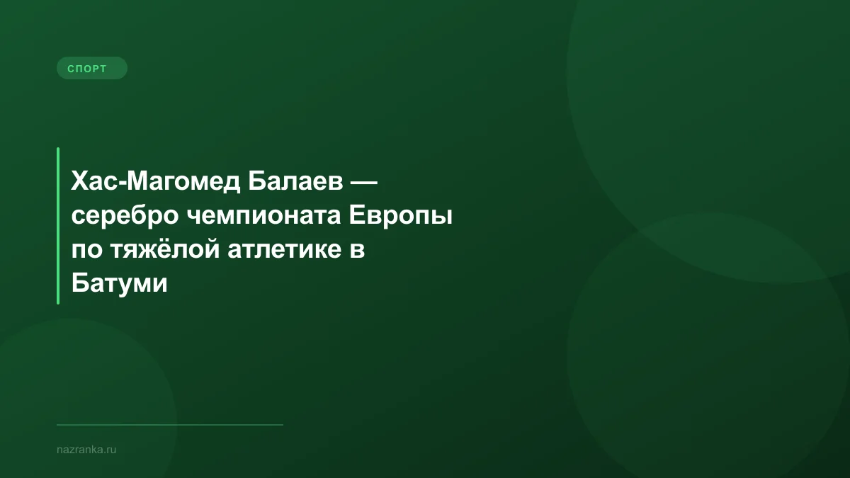 Хас-Магомед Балаев — серебро чемпионата Европы по тяжёлой атлетике в Батуми