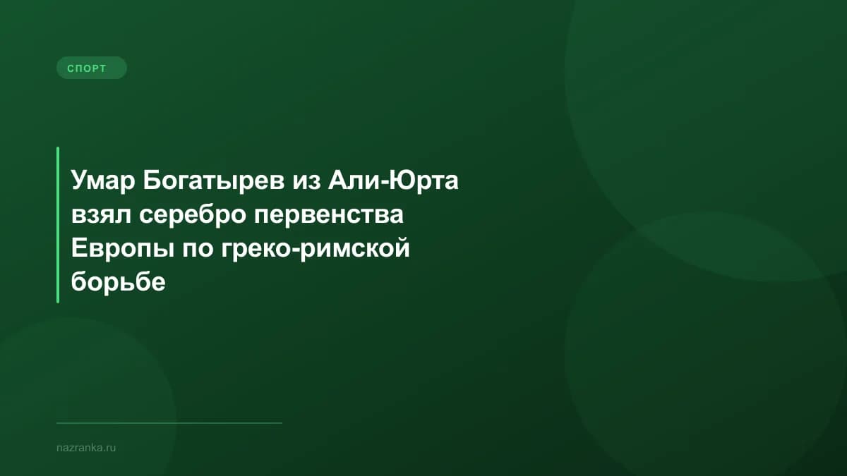 Умар Богатырев из Али-Юрта взял серебро первенства Европы по греко-римской борьбе