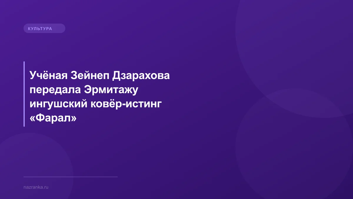 Учёная Зейнеп Дзарахова передала Эрмитажу ингушский ковёр-истинг «Фарал»
