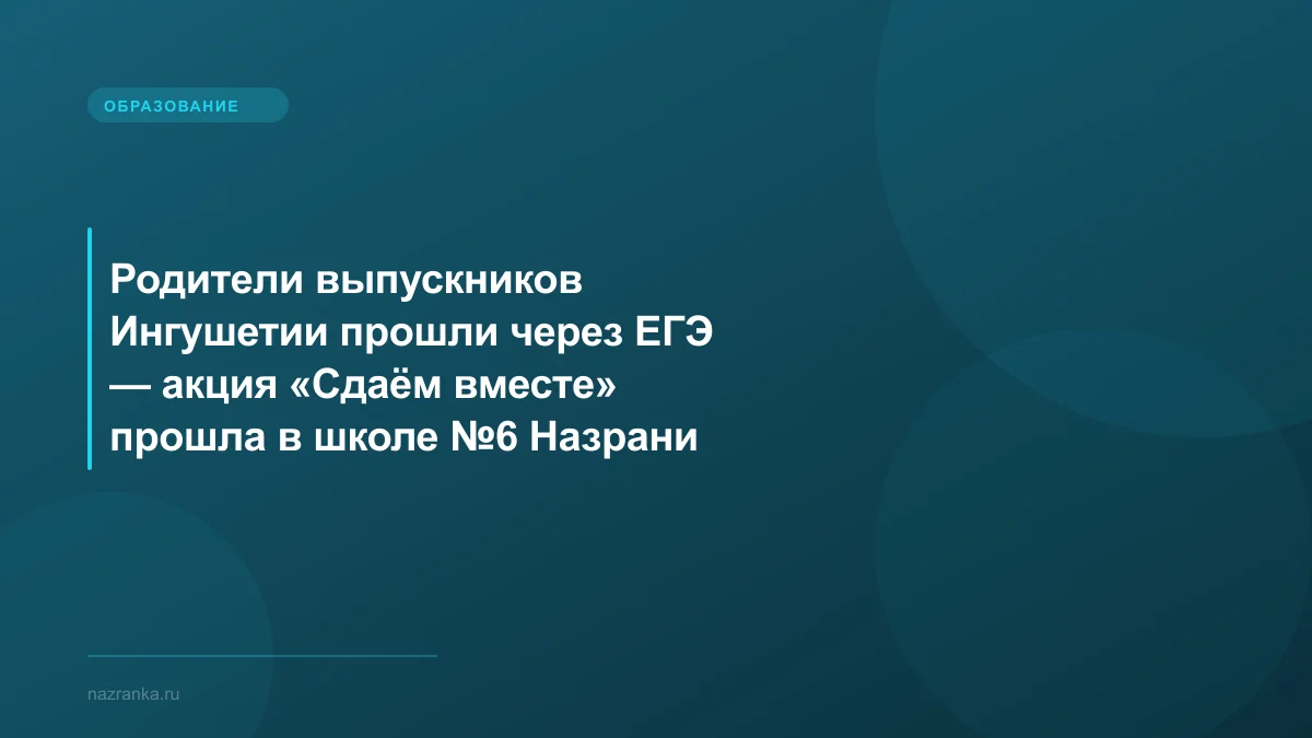 Родители выпускников Ингушетии прошли через ЕГЭ — акция «Сдаём вместе» прошла в школе №6 Назрани