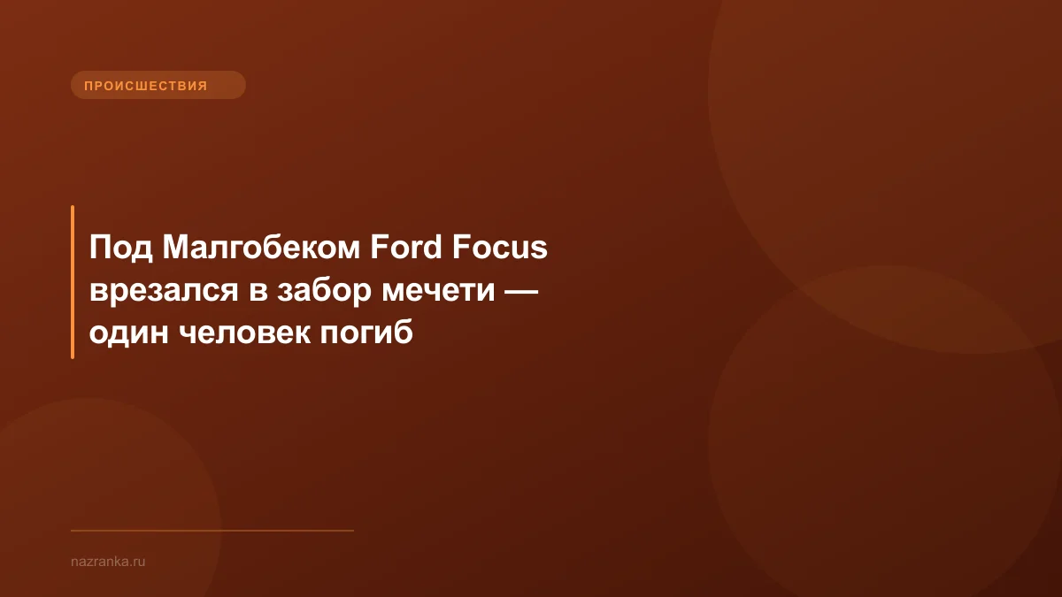 Под Малгобеком Ford Focus врезался в забор мечети — один человек погиб