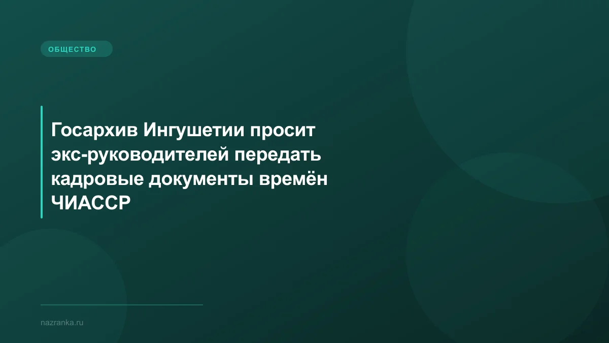 Госархив Ингушетии просит экс-руководителей передать кадровые документы времён ЧИАССР