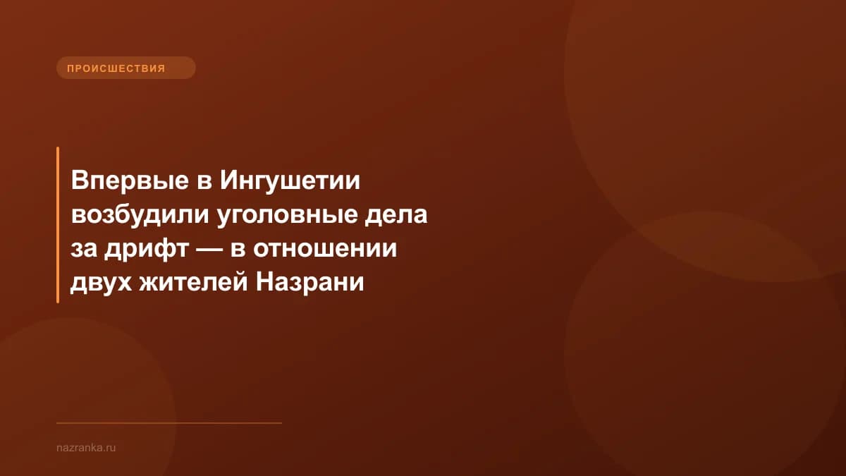 Впервые в Ингушетии возбудили уголовные дела за дрифт — в отношении двух жителей Назрани