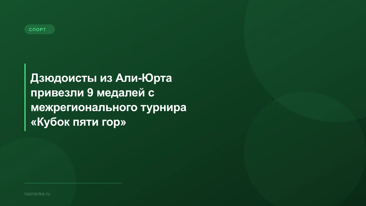 Дзюдоисты из Али-Юрта привезли 9 медалей с межрегионального турнира «Кубок пяти гор»