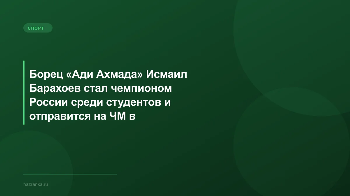 Борец «Ади Ахмада» Исмаил Барахоев стал чемпионом России среди студентов и отправится на ЧМ в Бразилию