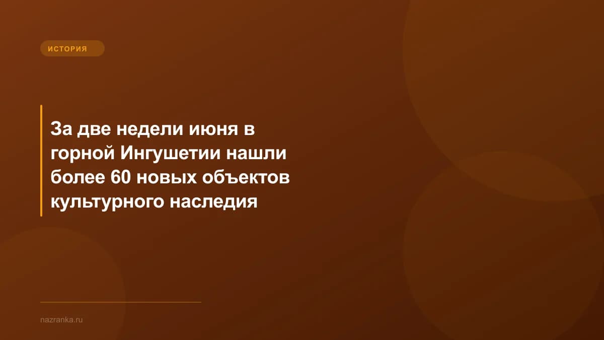 За две недели июня в горной Ингушетии нашли более 60 новых объектов культурного наследия