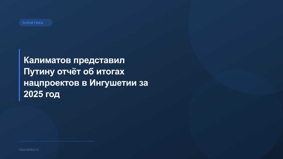 Калиматов представил Путину отчёт об итогах нацпроектов в Ингушетии за 2025 год