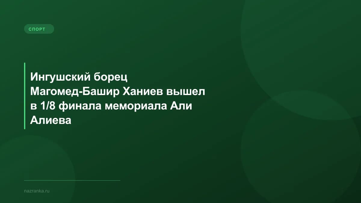 Ингушский борец Магомед-Башир Ханиев вышел в 1/8 финала мемориала Али Алиева
