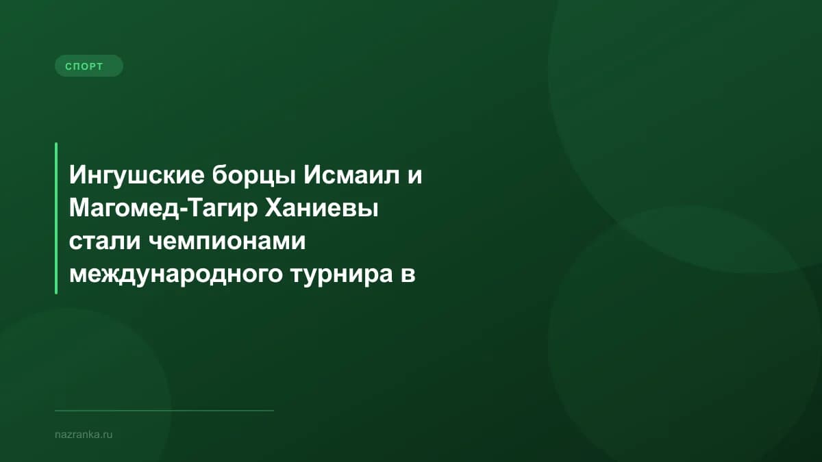 Ингушские борцы Исмаил и Магомед-Тагир Ханиевы стали чемпионами международного турнира в Улан-Баторе