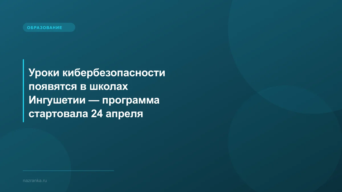 Уроки кибербезопасности появятся в школах Ингушетии — программа стартовала 24 апреля