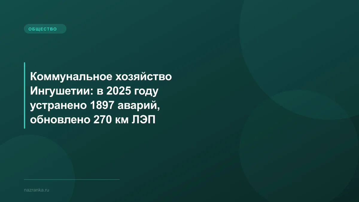 Коммунальное хозяйство Ингушетии: в 2025 году устранено 1897 аварий, обновлено 270 км ЛЭП