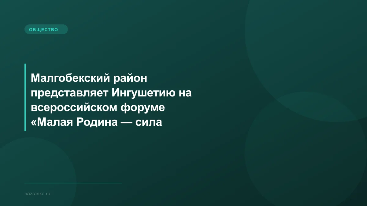 Малгобекский район представляет Ингушетию на всероссийском форуме «Малая Родина — сила России» в Москве