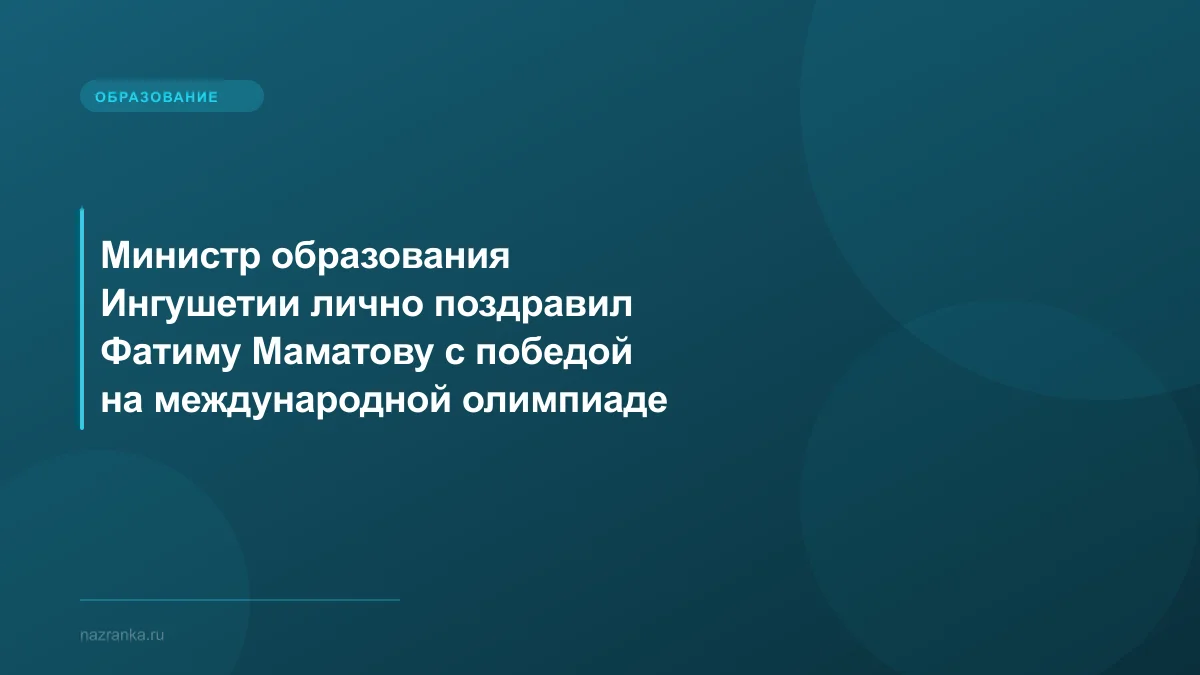 Министр образования Ингушетии лично поздравил Фатиму Маматову с победой на международной олимпиаде