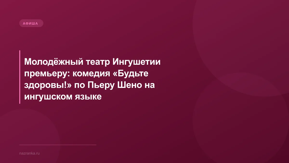 Молодёжный театр Ингушетии премьеру: комедия «Будьте здоровы!» по Пьеру Шено на ингушском языке