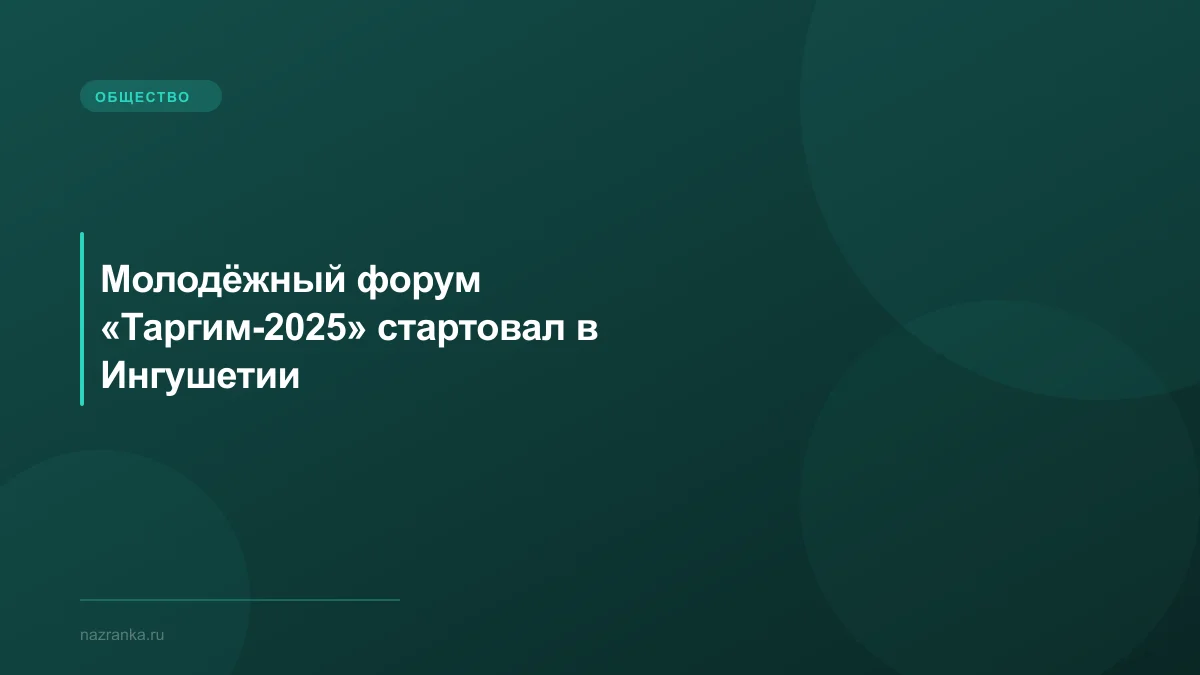 Молодёжный форум «Таргим-2025» стартовал в Ингушетии