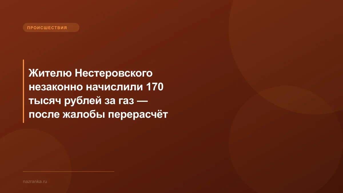 Жителю Нестеровского незаконно начислили 170 тысяч рублей за газ — после жалобы перерасчёт