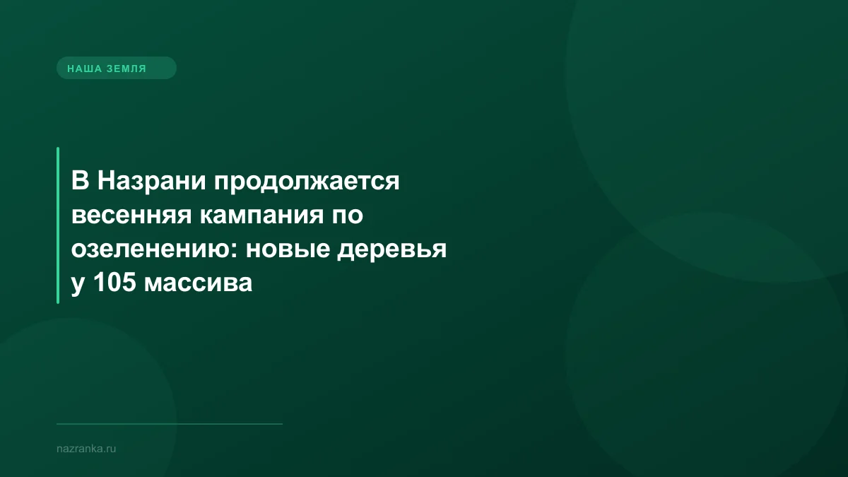 В Назрани продолжается весенняя кампания по озеленению: новые деревья у 105 массива