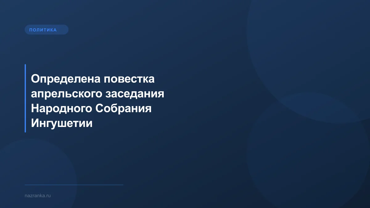 Определена повестка апрельского заседания Народного Собрания Ингушетии