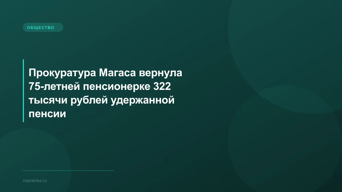 Прокуратура Магаса вернула 75-летней пенсионерке 322 тысячи рублей удержанной пенсии