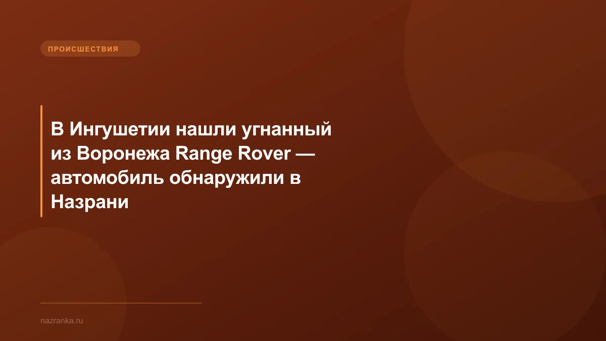 В Ингушетии нашли угнанный из Воронежа Range Rover — автомобиль обнаружили в Назрани