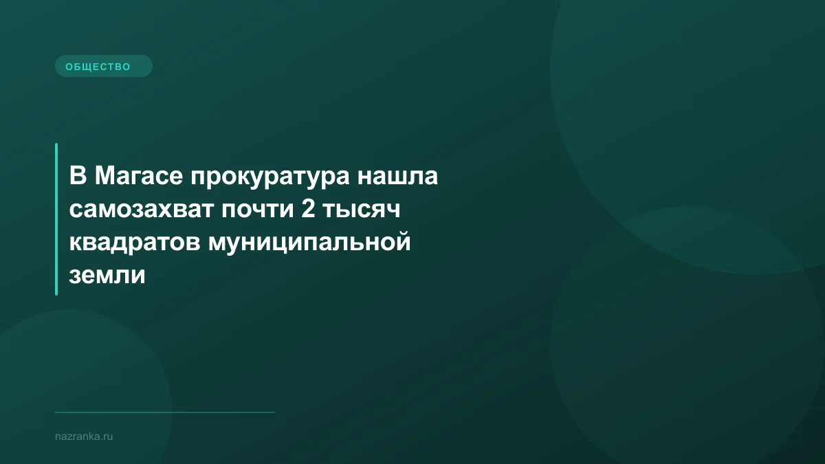 В Магасе прокуратура нашла самозахват почти 2 тысяч квадратов муниципальной земли