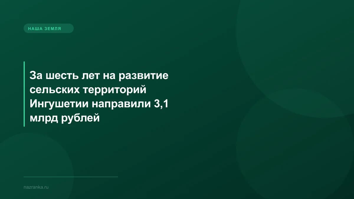 За шесть лет на развитие сельских территорий Ингушетии направили 3,1 млрд рублей