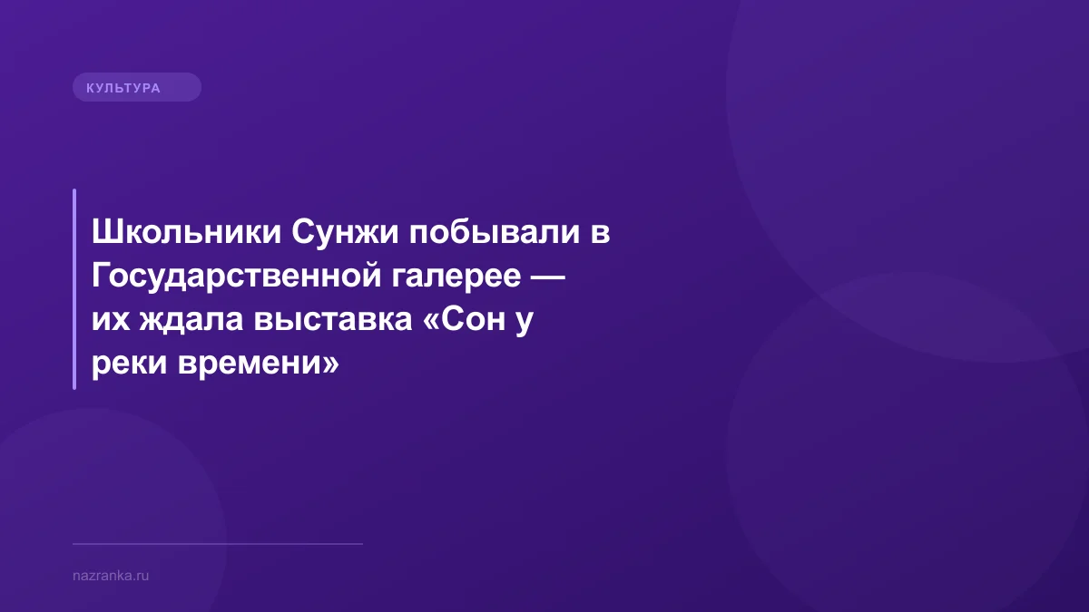 Школьники Сунжи побывали в Государственной галерее — их ждала выставка «Сон у реки времени»