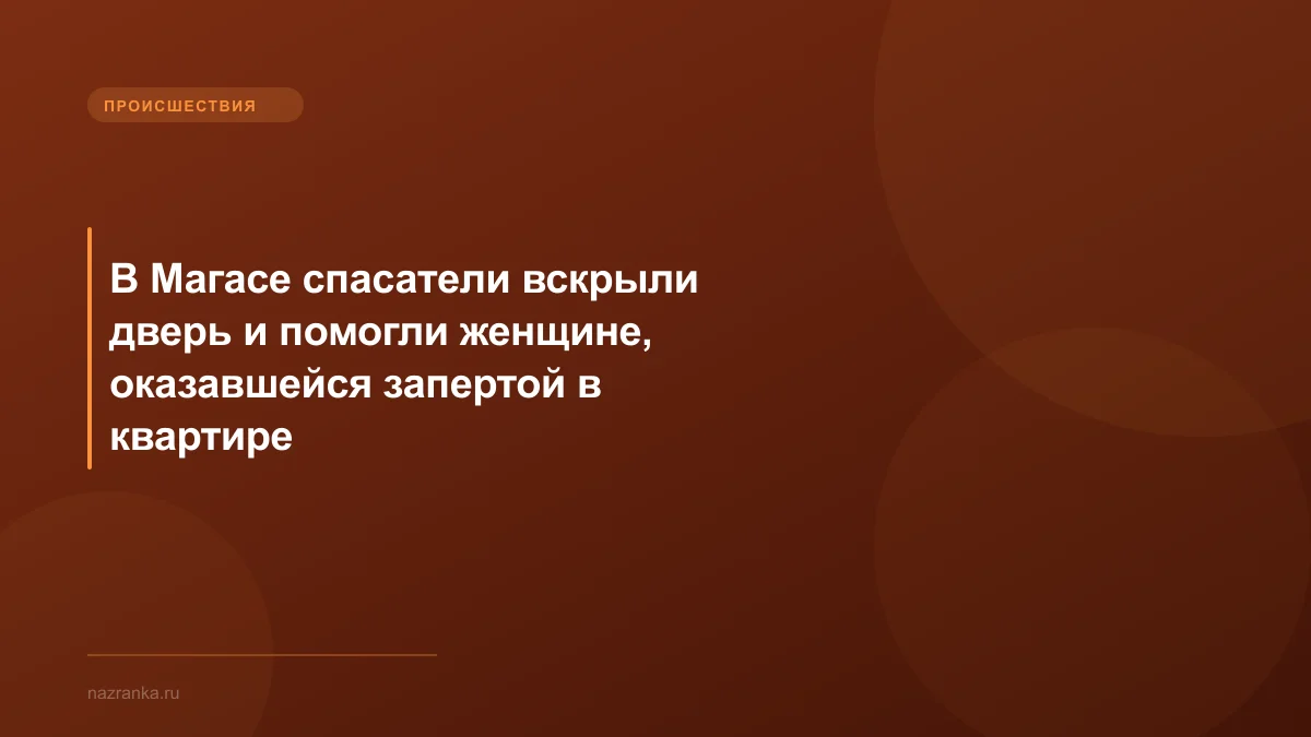 В Магасе спасатели вскрыли дверь и помогли женщине, оказавшейся запертой в квартире