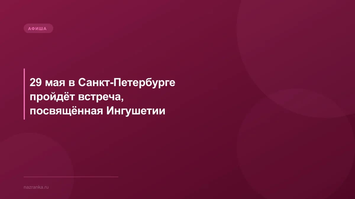 29 мая в Санкт-Петербурге пройдёт встреча, посвящённая Ингушетии