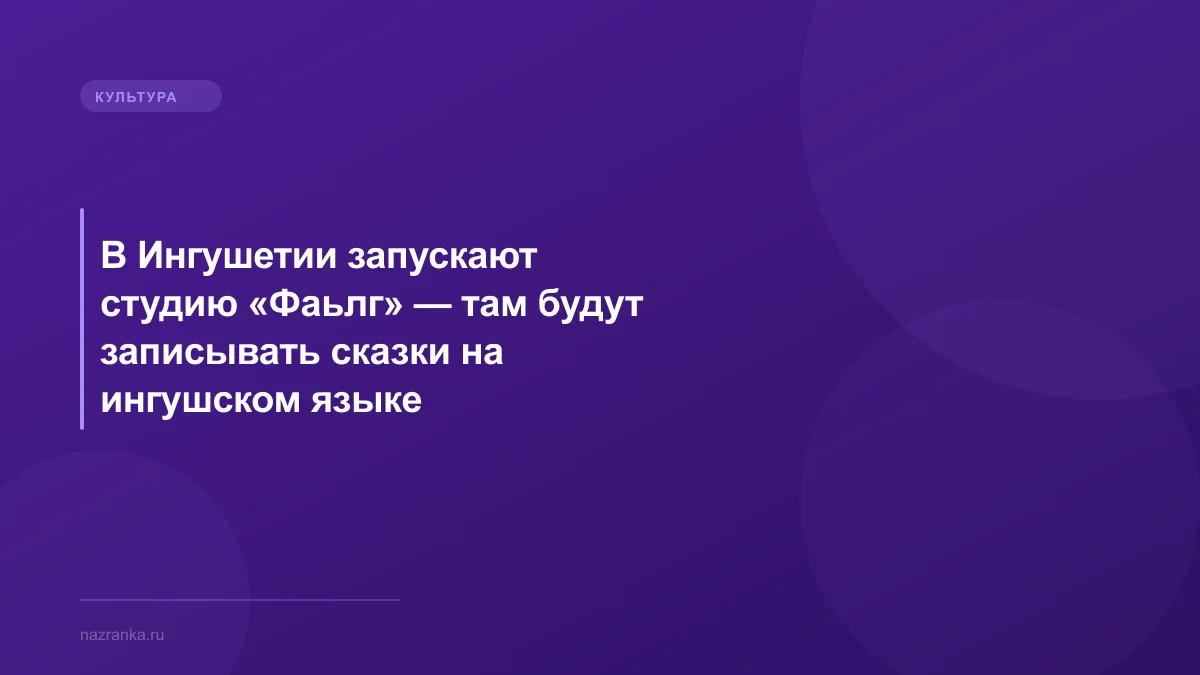 В Ингушетии запускают студию «Фаьлг» — там будут записывать сказки на ингушском языке