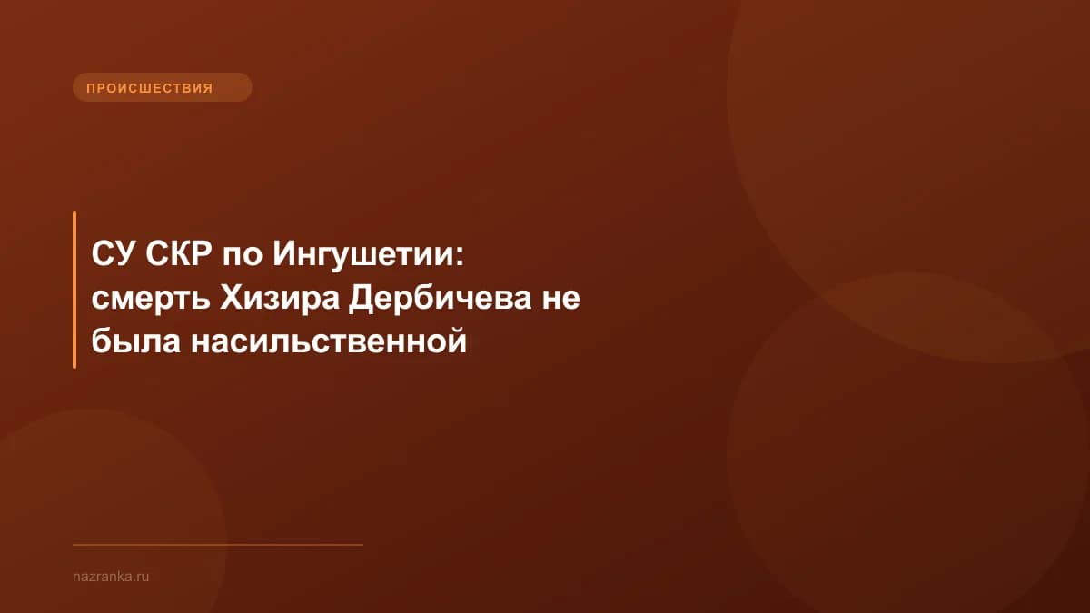 СУ СКР по Ингушетии: смерть Хизира Дербичева не была насильственной