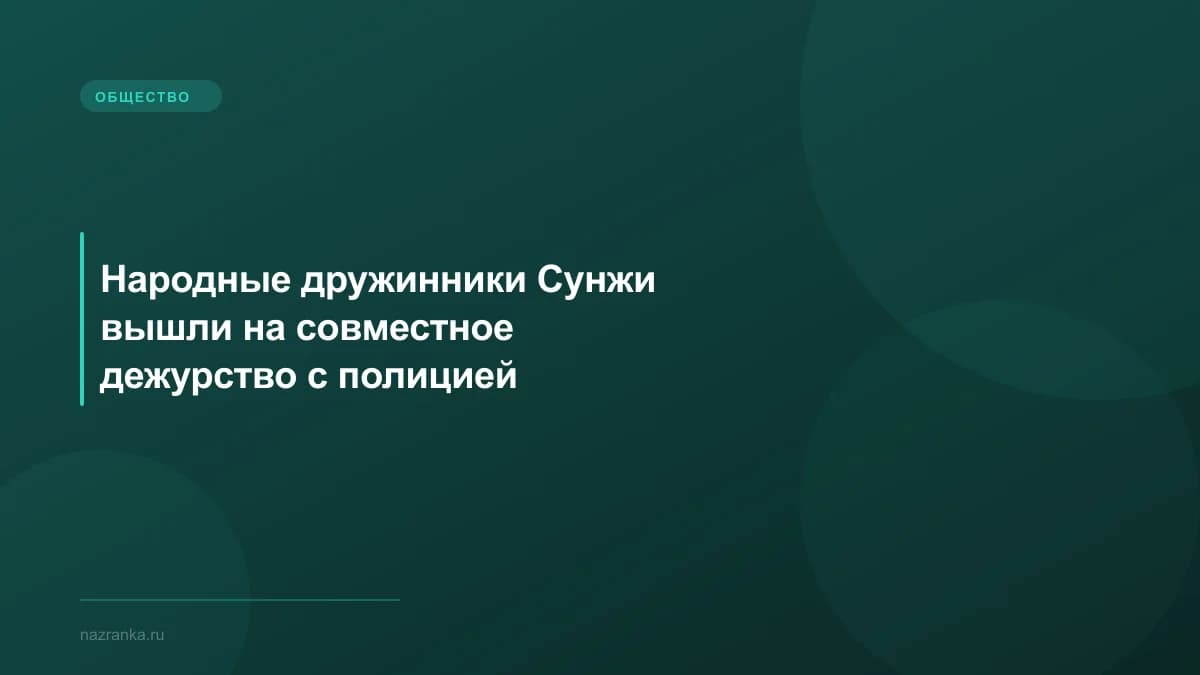 Народные дружинники Сунжи вышли на совместное дежурство с полицией