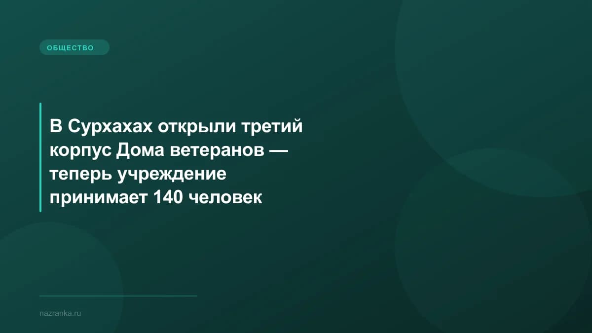 В Сурхахах открыли третий корпус Дома ветеранов — теперь учреждение принимает 140 человек