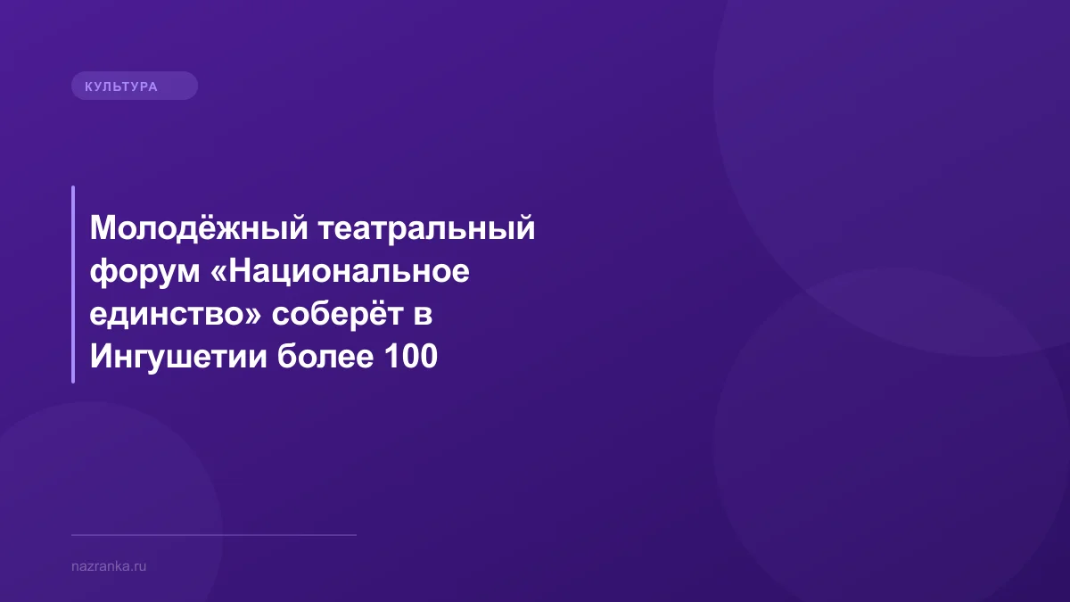 Молодёжный театральный форум «Национальное единство» соберёт в Ингушетии более 100 артистов СКФО