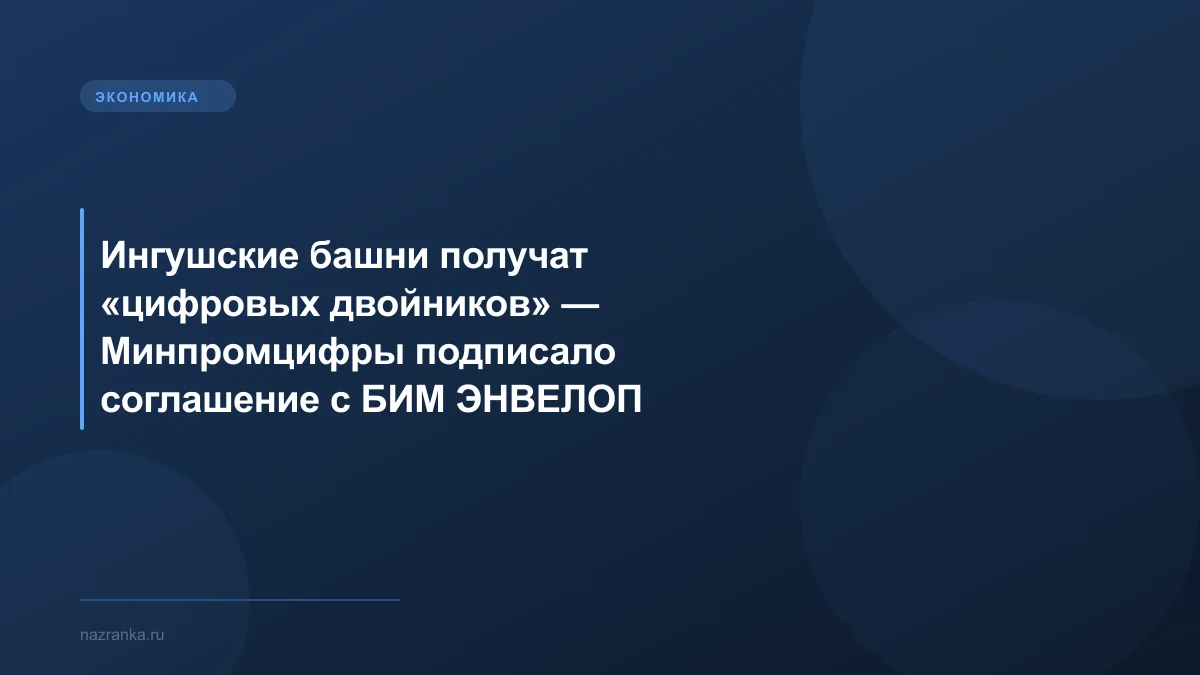 Ингушские башни получат «цифровых двойников» — Минпромцифры подписало соглашение с БИМ ЭНВЕЛОП