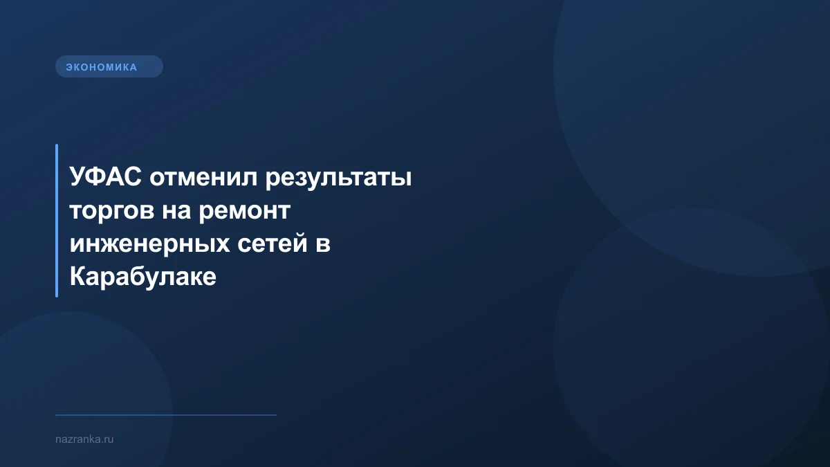УФАС отменил результаты торгов на ремонт инженерных сетей в Карабулаке