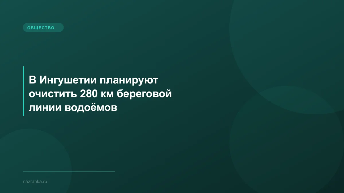 В Ингушетии планируют очистить 280 км береговой линии водоёмов