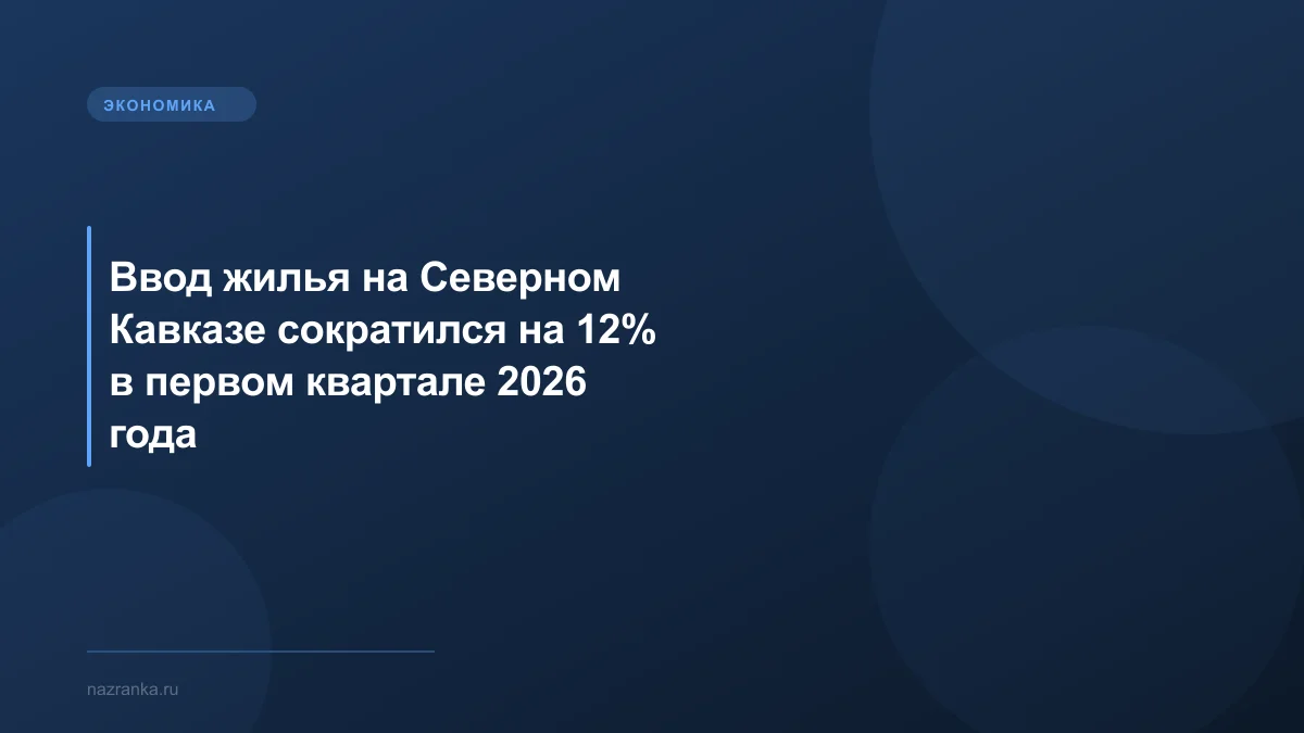 Ввод жилья на Северном Кавказе сократился на 12% в первом квартале 2026 года