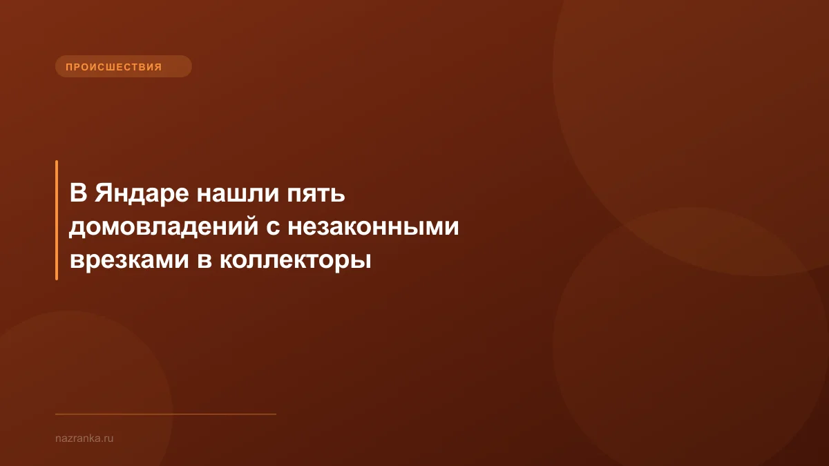 В Яндаре нашли пять домовладений с незаконными врезками в коллекторы
