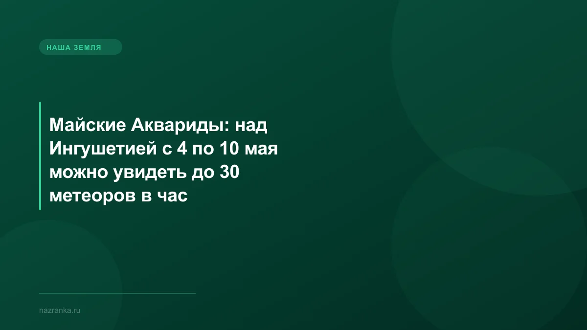Майские Аквариды: над Ингушетией с 4 по 10 мая можно увидеть до 30 метеоров в час